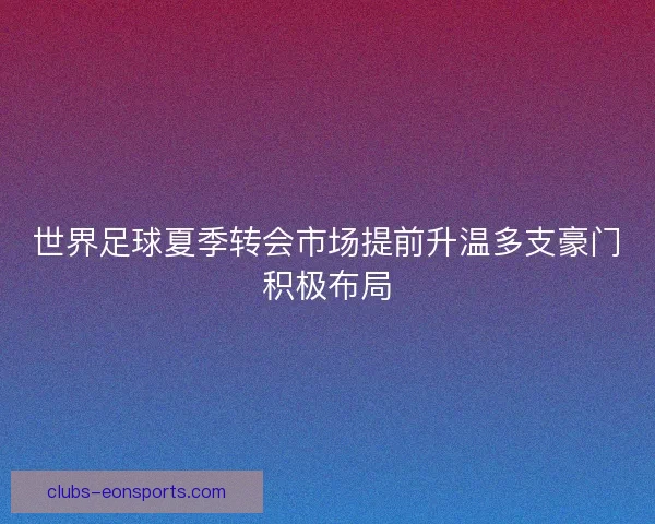 世界足球夏季转会市场提前升温多支豪门积极布局